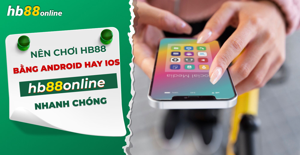 Giải đáp: Nên chơi HB88 trên IOS hay Android để mượt và nhanh?